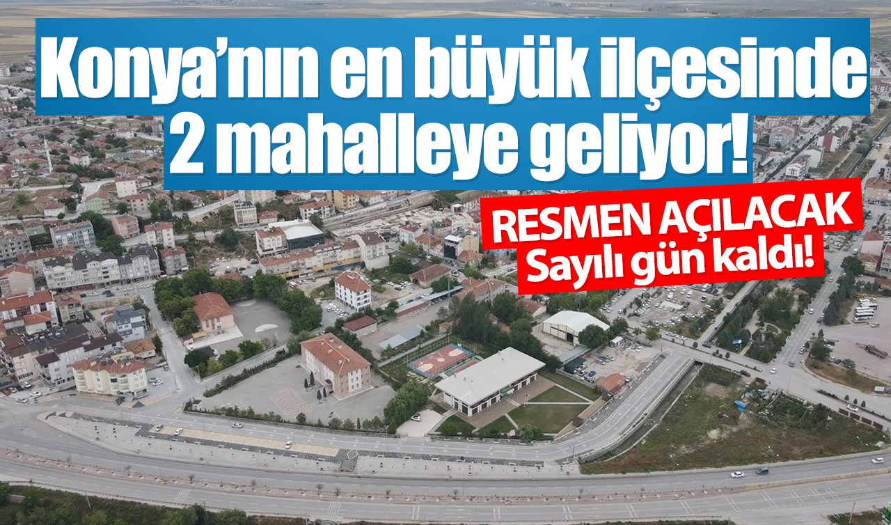 Konya’nın en büyük ilçesinde 2 mahalleye geliyor! RESMEN AÇILACAK: Sayılı gün kaldı! 