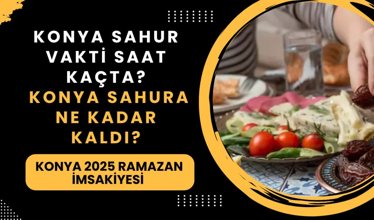 KONYA SAHUR VAKTİ SAAT KAÇTA? Konya sahura ne kadar kaldı? Konya sahur saatleri saat kaçta bitiyor? Konya 2025 Ramazan İmsakiyesi 