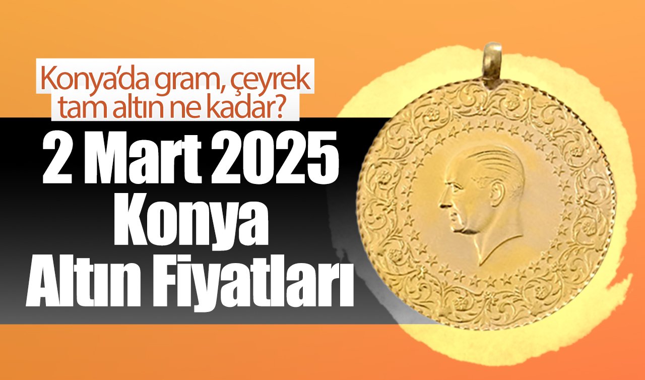 CANLI ALTIN FİYATLARI | Bugün Konya’da altın fiyatları: 2 Mart 2025 Konya’da gram, çeyrek, tam altın ne kadar? Gram altın düşüşte! 