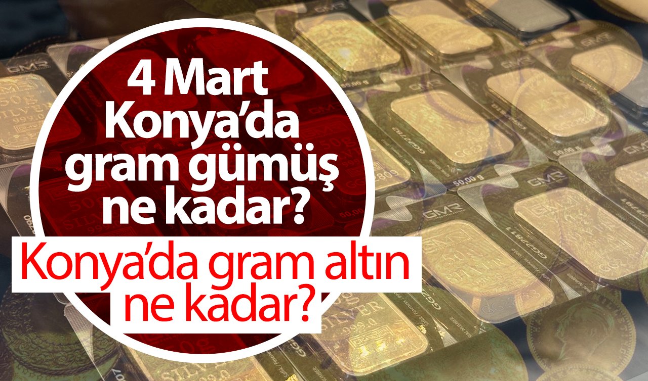 Konya’da gram altın ne kadar? 4 mart 2025 Konya’da gram gümüş ne kadar? 1 gr gümüş kaç TL?