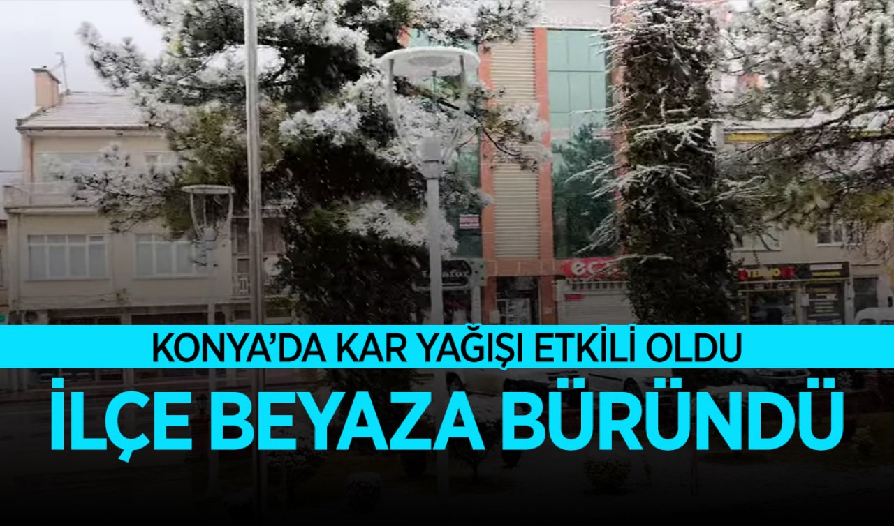 Konya’da kar yağışı etkili oldu! İlçe beyaza büründü