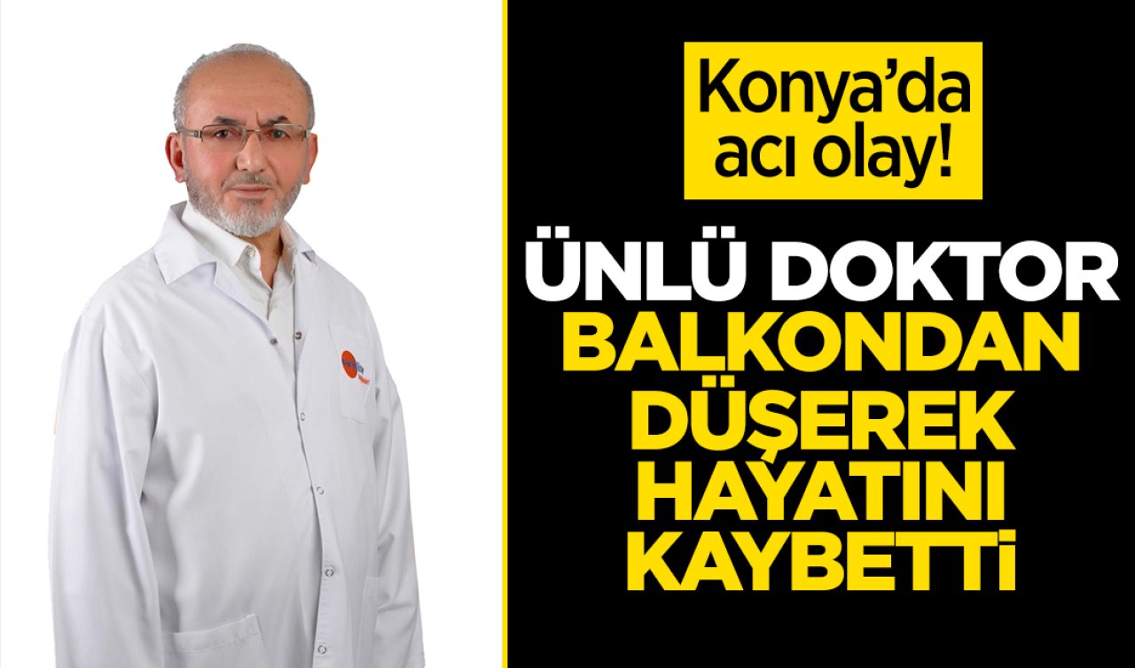 Konya’da acı olay! Ünlü doktor balkondan düşerek hayatını kaybetti