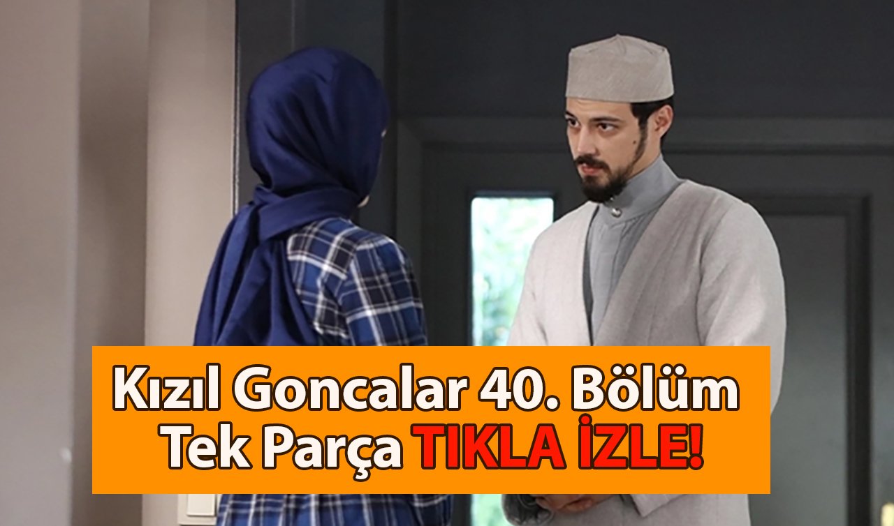 Kızıl Goncalar 40. Bölüm Tek Parça Full İzle! NOW TV Kızıl Goncalar son bölüm izle!