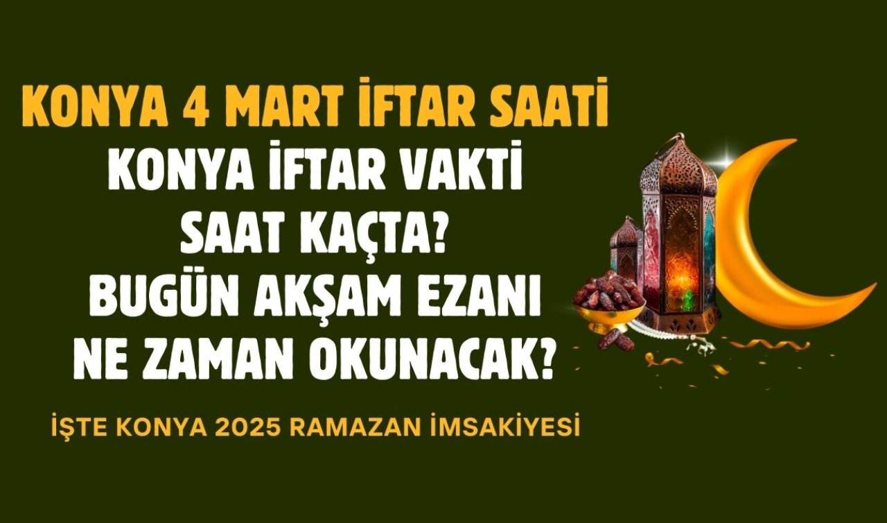 KONYA 4 MART İFTAR SAATİ | Konya İftar Vakti Saat Kaçta? Bugün Akşam Ezanı Ne Zaman Okunacak? 4 Mart Konya İftar Vakti | İşte Konya 2025 Ramazan İmsakiyesi