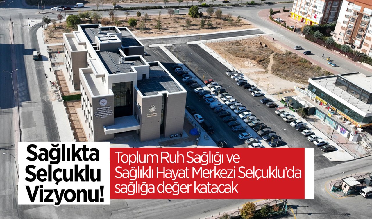 Sağlıkta Selçuklu Vizyonu! Toplum Ruh Sağlığı ve Sağlıklı Hayat Merkezi Selçuklu’da sağlığa değer katacak 