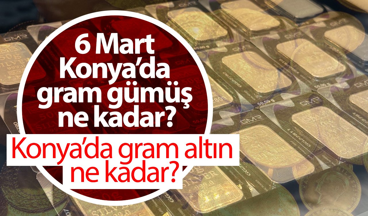 Konya’da gram altın ne kadar? 6 mart 2025 Konya’da gram gümüş ne kadar? 1 Euro kaç TL?