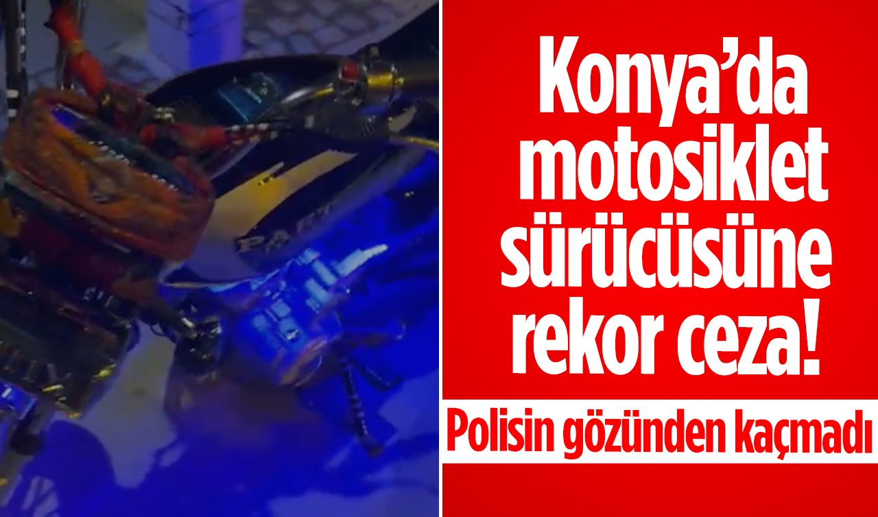 Konya’da motosiklet sürücüsüne rekor ceza! Polisin gözünden kaçmadı