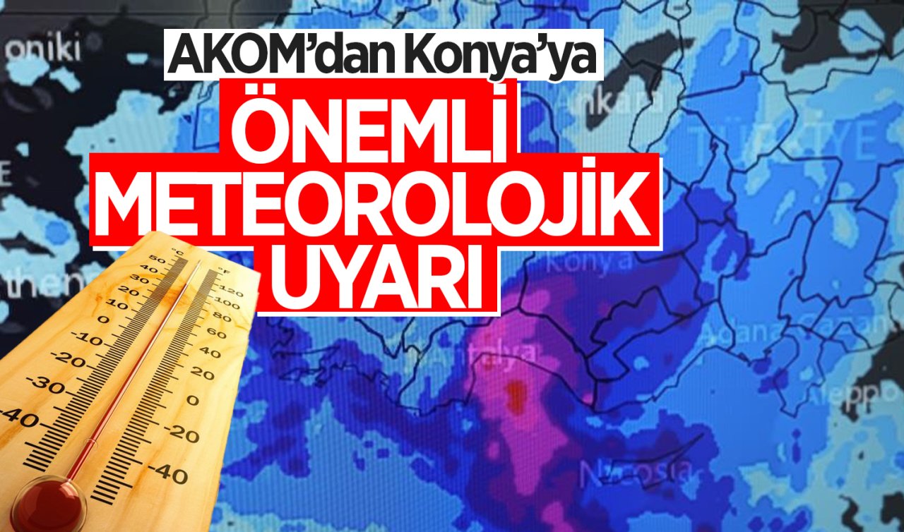 AKOM’dan Konya’ya önemli meteorolojik uyarı! 