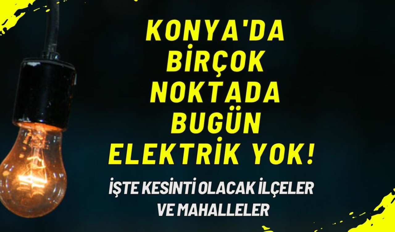 Konya’da birçok noktada bugün elektrik yok! İşte kesinti olacak ilçeler ve mahalleler