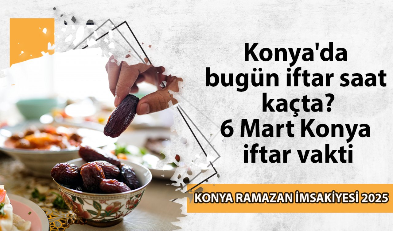 KONYA RAMAZAN İMSAKİYESİ 2025 | Konya’da bugün iftar saat kaçta? 6 Mart Konya iftar vakti | Konya oruç kaçta açılacak, imsak kaçta başlıyor?