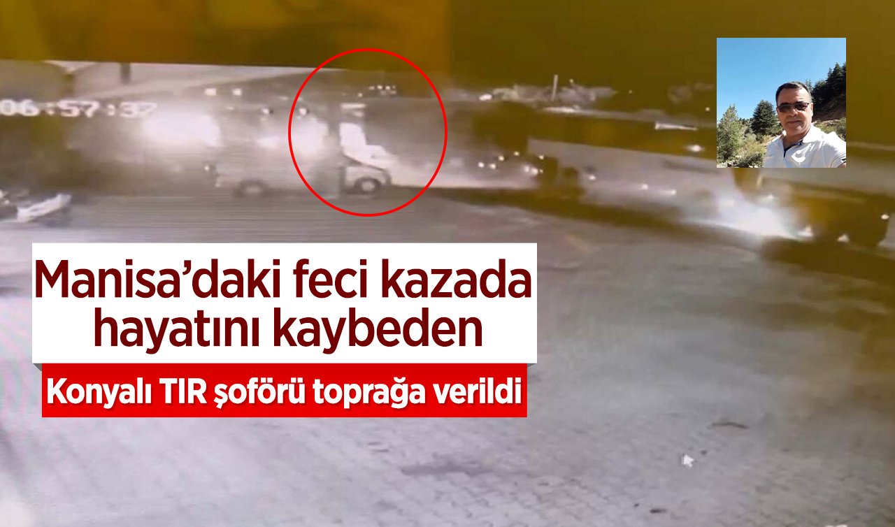 Manisa’daki feci kazada hayatını kaybeden Konyalı TIR şoförü toprağa verildi