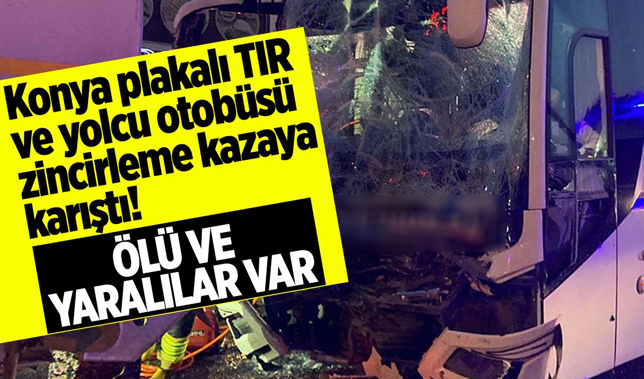 Konya plakalı TIR ve yolcu otobüsü zincirleme kazaya karıştı! Ölü ve yaralılar var