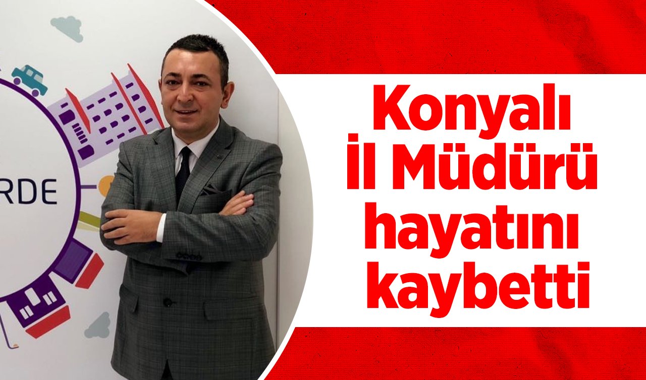 Konyalı İl Müdürü hayatını kaybetti