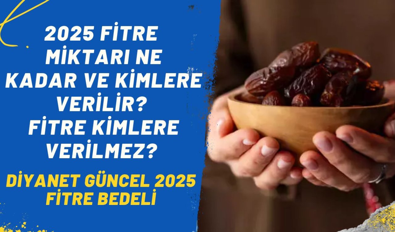 DİYANET GÜNCEL 2025 FİTRE BEDELİ | 2025 Fitre miktarı ne kadar? Fitre kimlere verilir, kimlere verilmez?