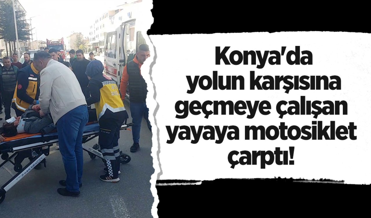 Konya’da yolun karşısına geçmeye çalışan yayaya motosiklet çarptı! 1 yaralı 