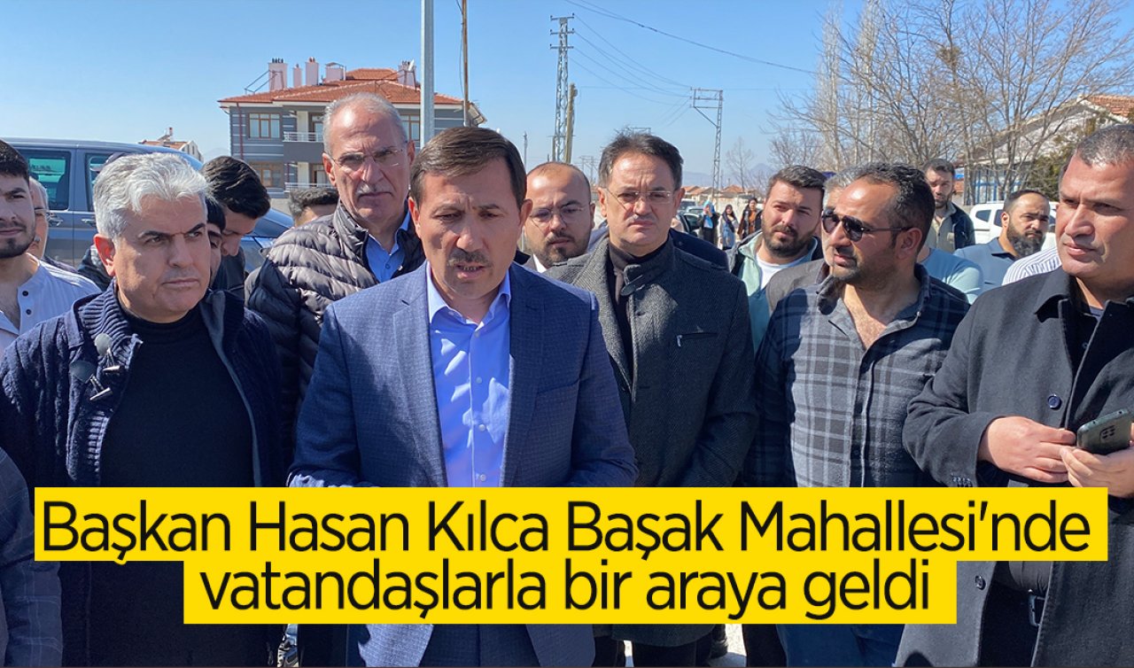 Başkan Hasan Kılca Başak Mahallesi’nde vatandaşlarla bir araya geldi 