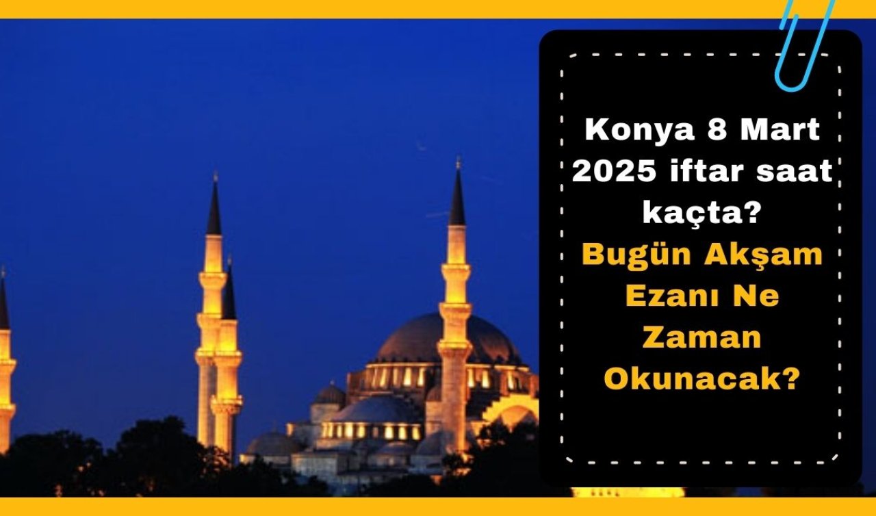 Konya 8 Mart 2025 iftar saat kaçta? | Bugün Akşam Ezanı Ne Zaman Okunacak? 8 Mart Konya İftar Vakti | Konya Ramazan İmsakiyesi 2025