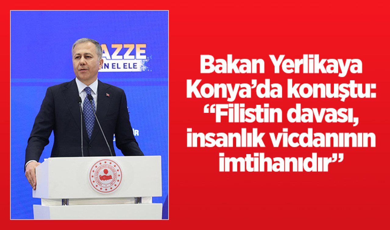 Bakan Yerlikaya Konya’da konuştu: “Filistin davası, insanlık vicdanının imtihanıdır“