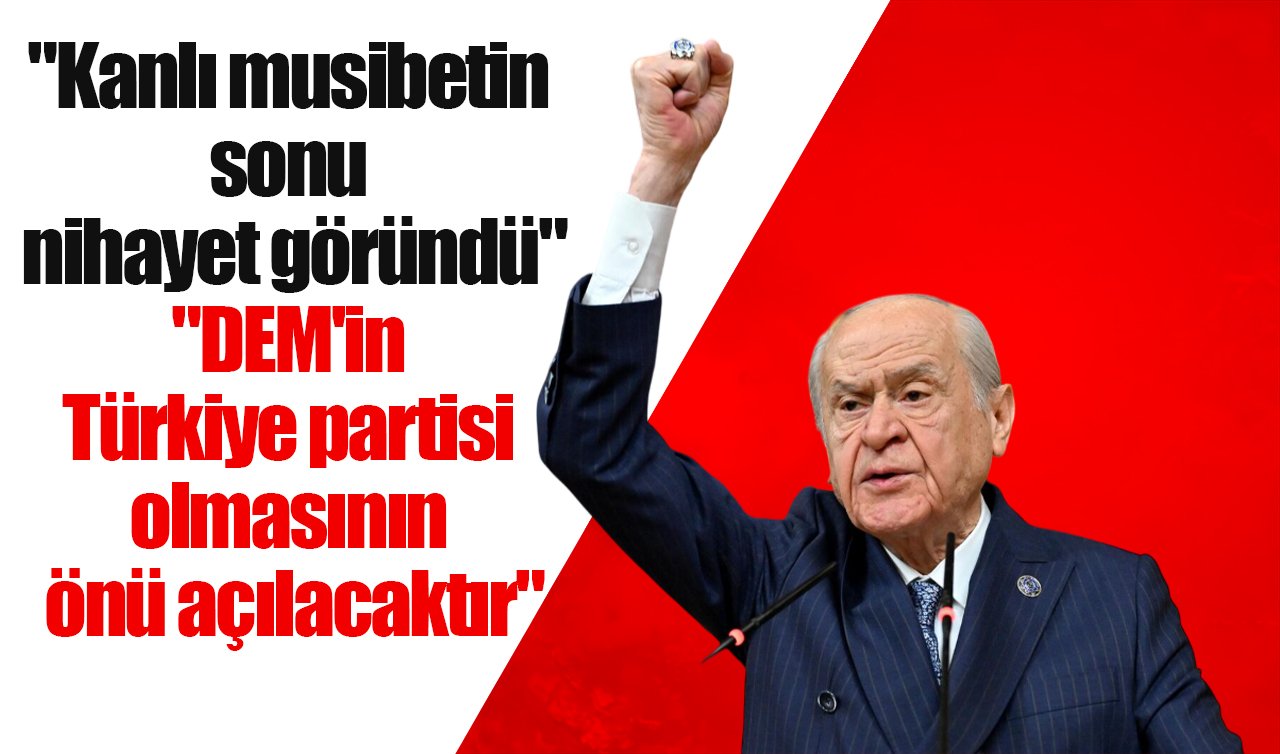 Devlet Bahçeli: Kanlı musibetin sonu göründü