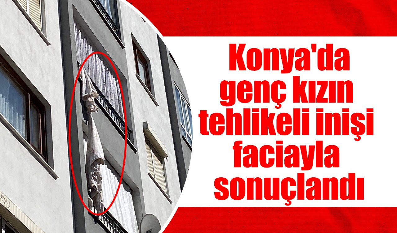  Konya’da genç kızın tehlikeli inişi faciayla sonuçlandı