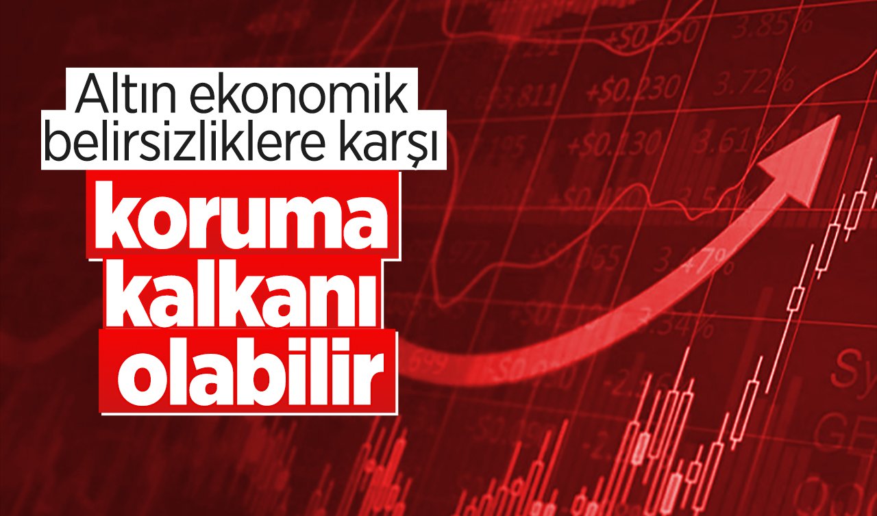 Altın ekonomik belirsizliklere karşı koruma kalkanı olabilir