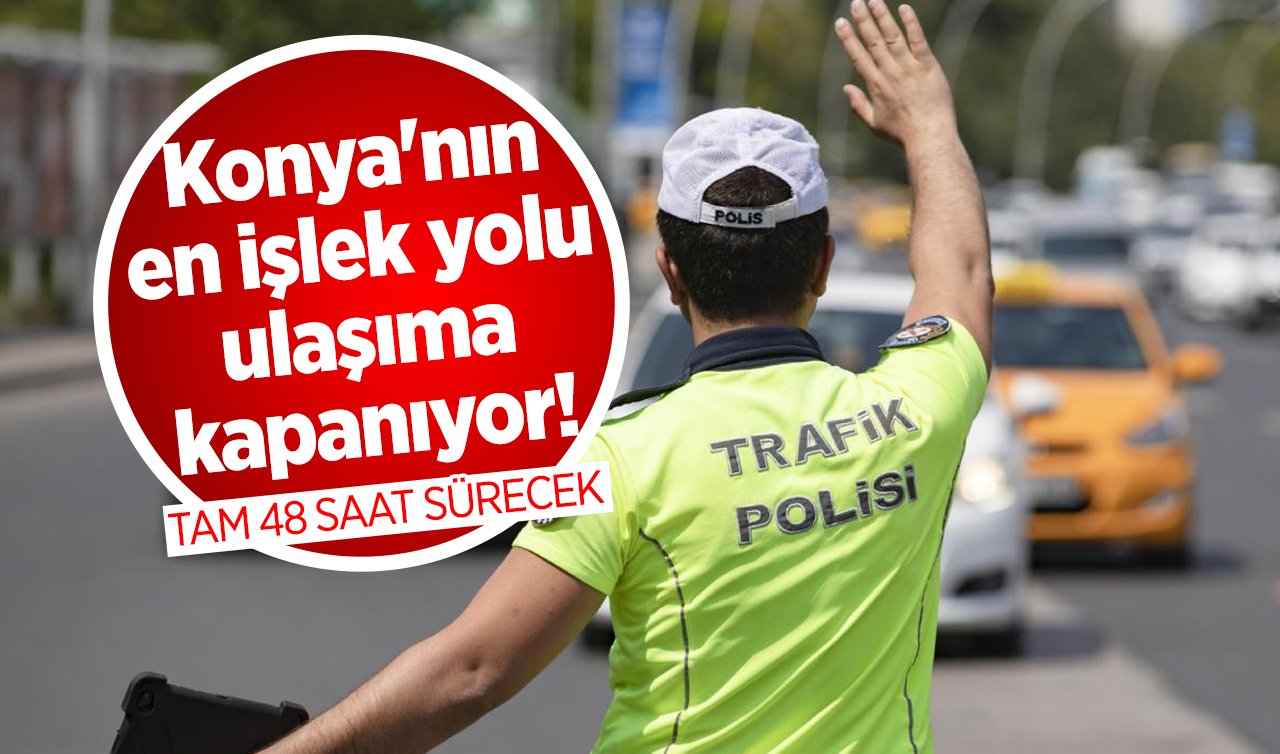 Konya’nın en işlek yolu ulaşıma kapanıyor! Tam 48 saat sürecek