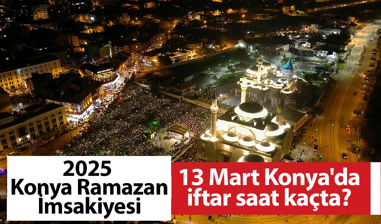 2025 KONYA RAMAZAN İMSAKİYESİ | 13 Mart Konya’da iftar saat kaçta? Konya için iftar saatine ne kadar kaldı?