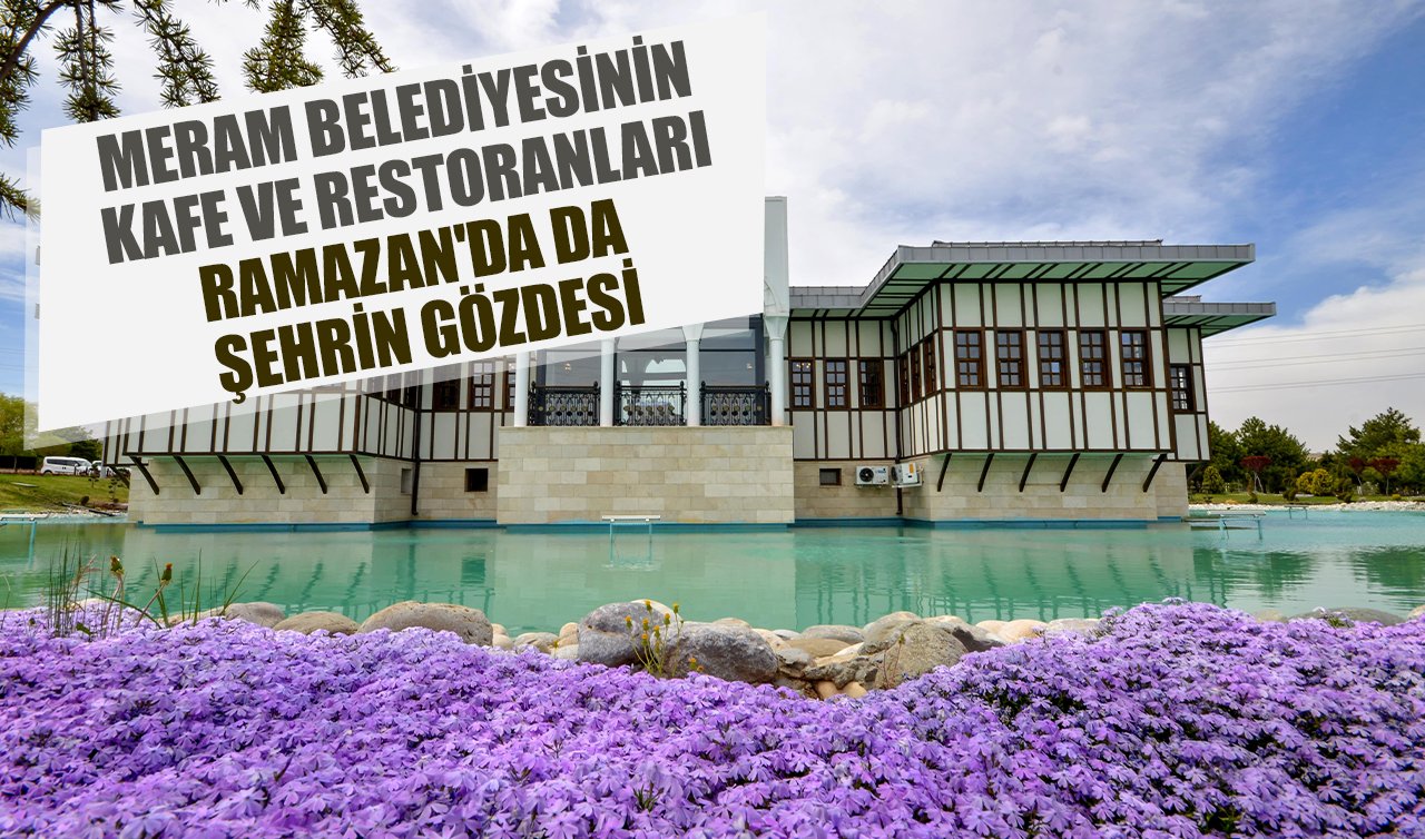   Meram belediyesinin kafe ve restoranları Ramazan’da da şehrin gözdesi