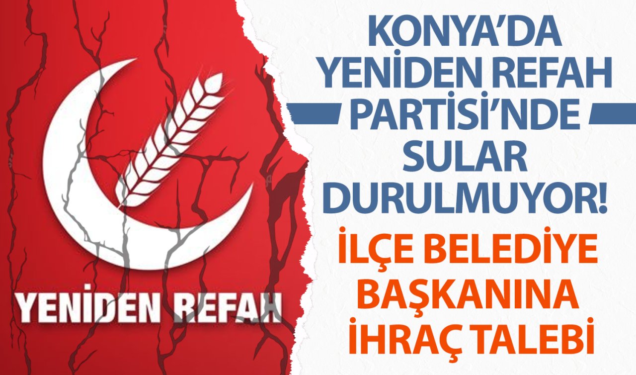 Konya’da Yeniden Refah Partisi’nde Sular Durulmuyor! İlçe Belediye Başkanına İhraç Talebi