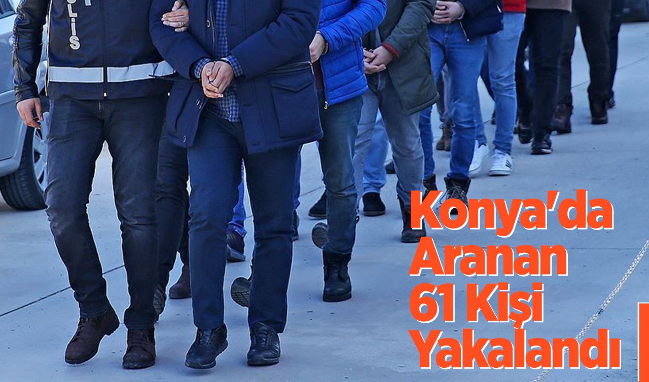  Konya’da Aranan 61 Kişi Yakalandı