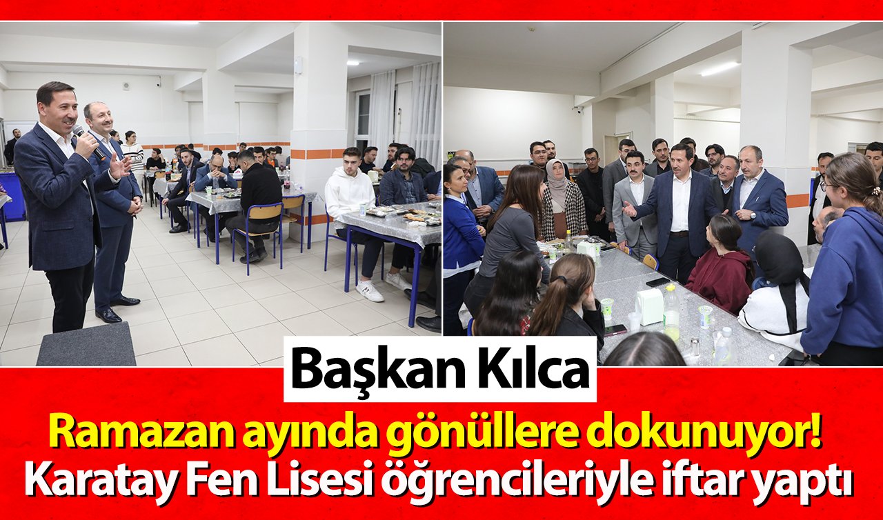  Başkan Kılca Ramazan ayında gönüllere dokunuyor! Karatay Fen Lisesi öğrencileriyle iftar yaptı