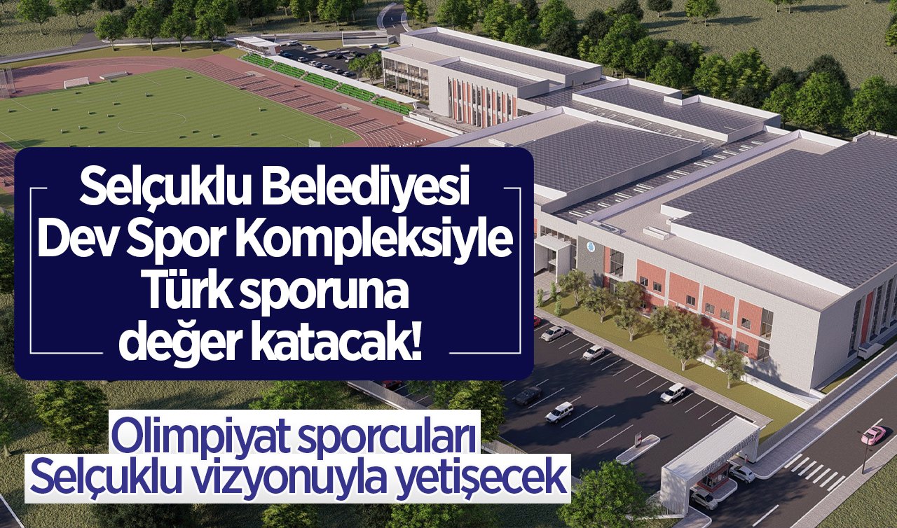  Selçuklu Belediyesi Dev Spor Kompleksiyle Türk sporuna değer katacak! Olimpiyat sporcuları Selçuklu vizyonuyla yetişecek