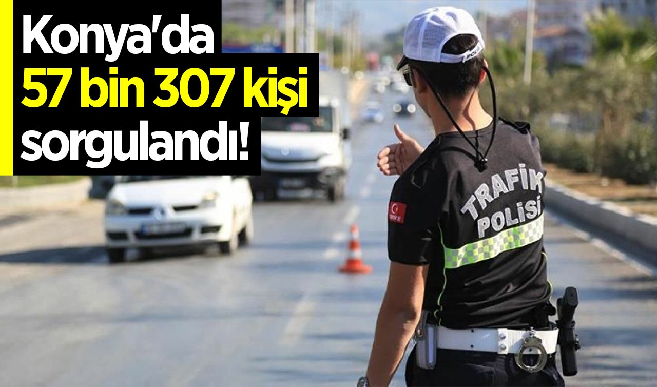 Konya’nın 3 ilçesinde 57 bin 307 kişi sorgulandı! 