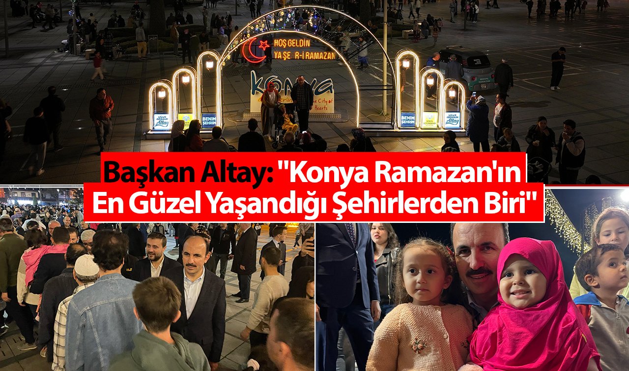  Başkan Altay: “Konya Ramazan’ın en güzel yaşandığı şehirlerden biri’’