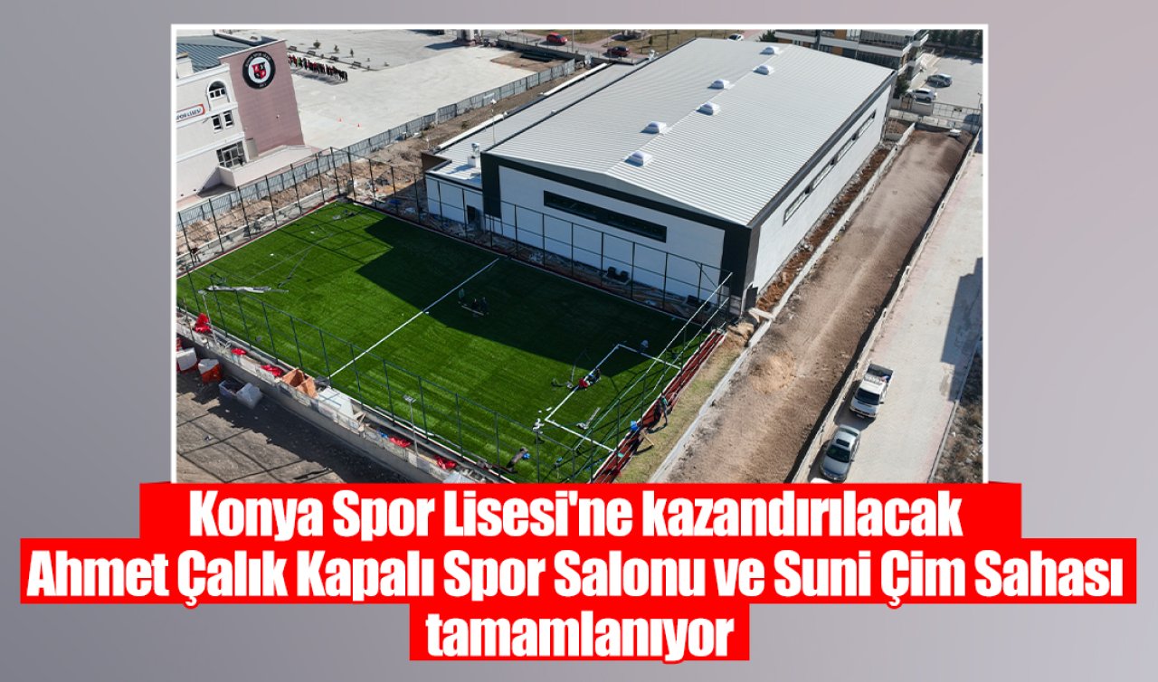 Konya Spor Lisesi’ne kazandırılacak Ahmet Çalık Kapalı Spor Salonu ve Suni Çim Sahası tamamlanıyor