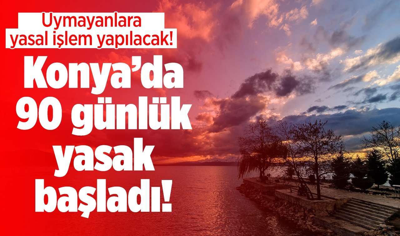  Konya’da 90 günlük yasak başladı! 