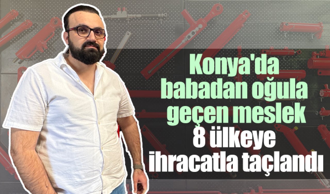  Konya’da babadan oğula geçen meslek, 8 ülkeye ihracatla taçlandı