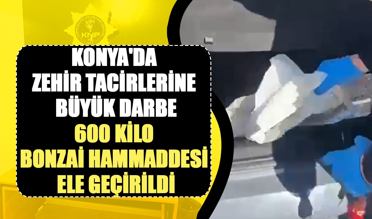  Konya’da zehir tacirlerine büyük darbe: 600 Kilo Bonzai hammaddesi ele geçirildi