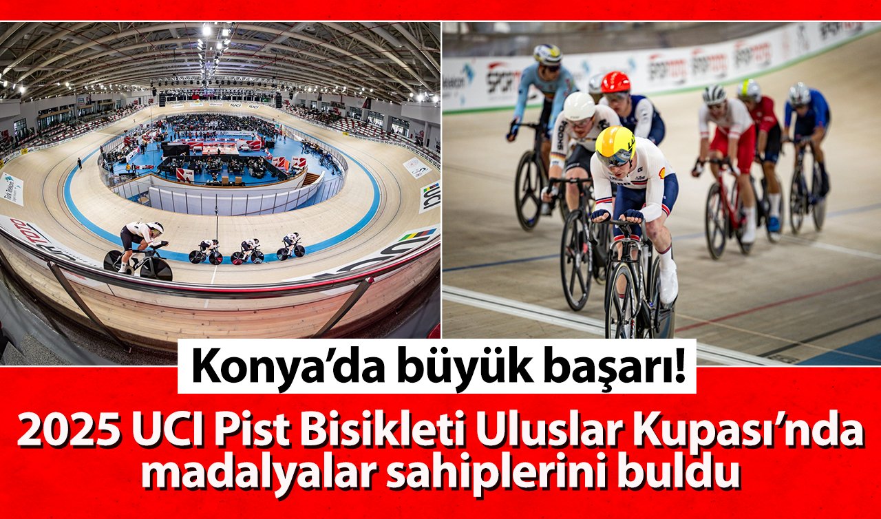 Konya’da büyük başarı! 2025 UCI Pist Bisikleti Uluslar Kupası’nda madalyalar sahiplerini buldu