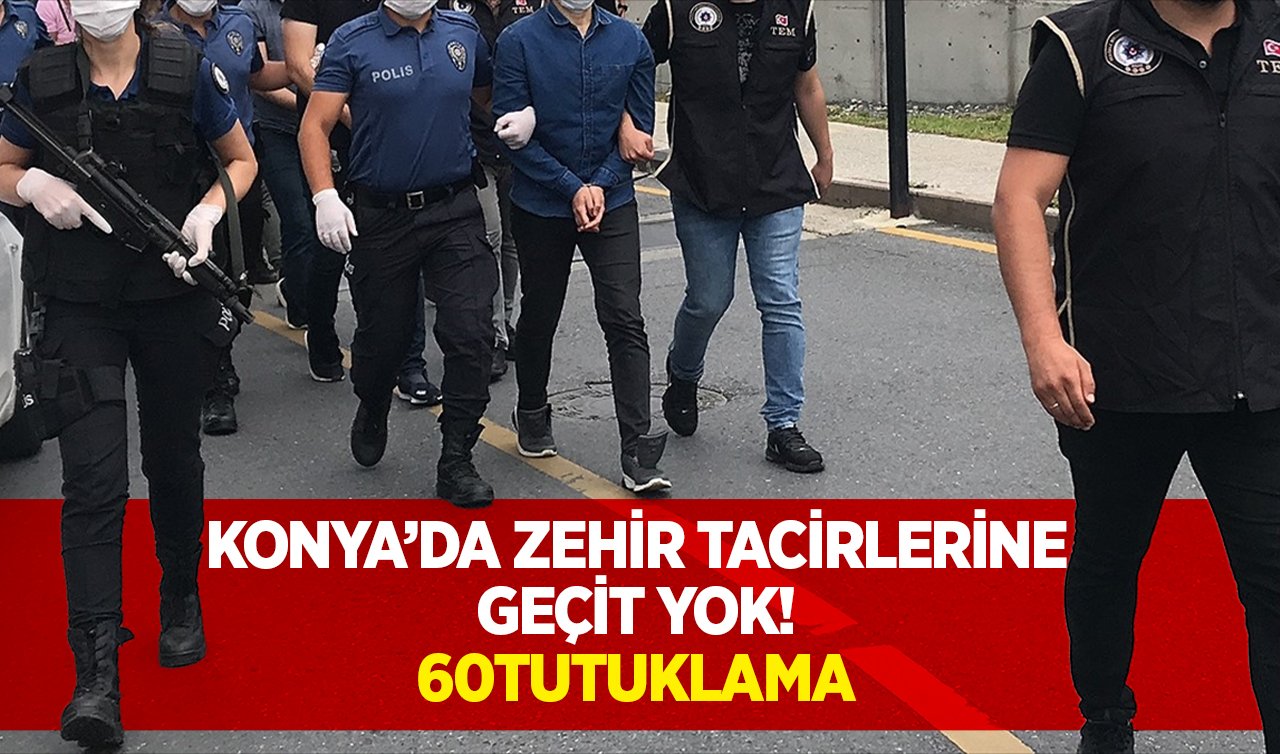  Konya’da zehir tacirlerine geçit yok! 60 şüpheli tutuklandı