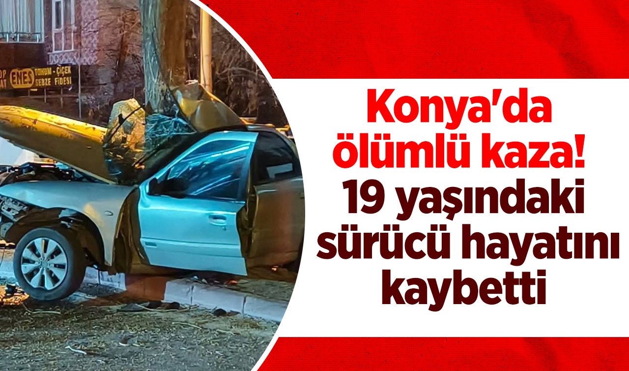 Konya’da ölümlü kaza! 19 yaşındaki sürücü hayatını kaybetti 