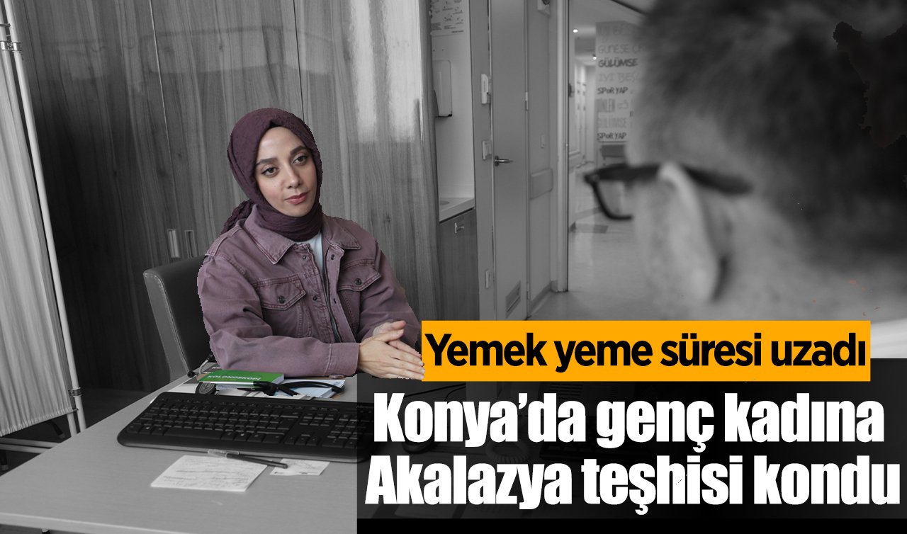  Yemek yeme süresi uzadı! Konya’da genç kadına Akalazya teşhisi kondu