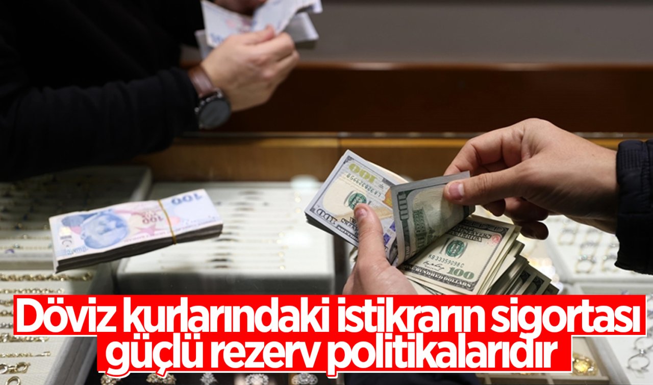 Döviz kurlarındaki istikrarın sigortası güçlü rezerv politikalarıdır