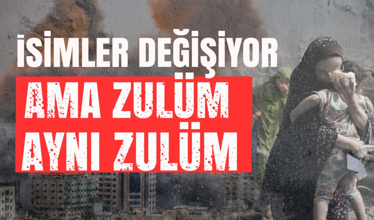 İsimler değişiyor ama zulüm aynı zulüm