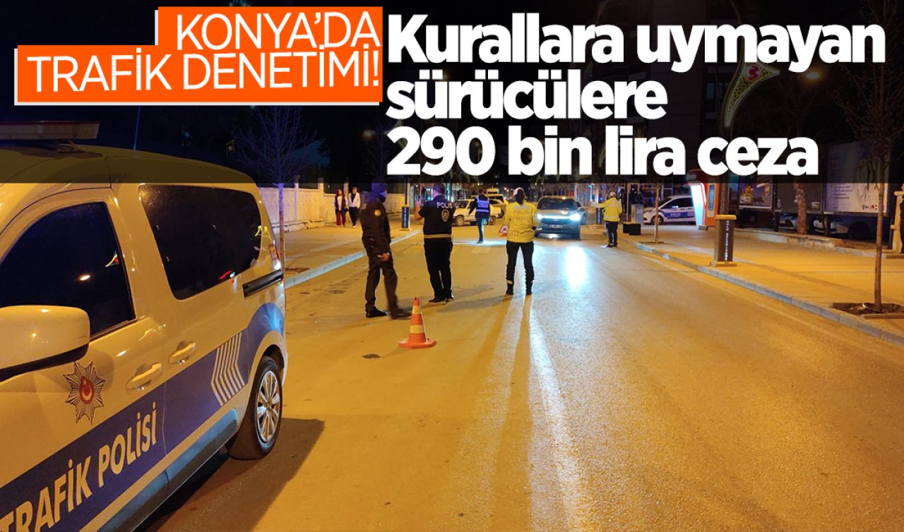 Konya’da trafik denetimi! Kurallara uymayan sürücülere 290 bin lira ceza!