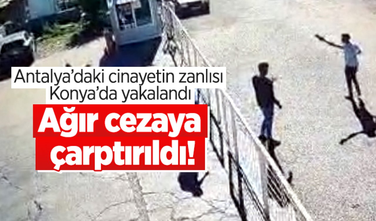 Antalya’daki cinayetin zanlısı Konya’da yakalandı, ağır cezaya çarptırıldı!