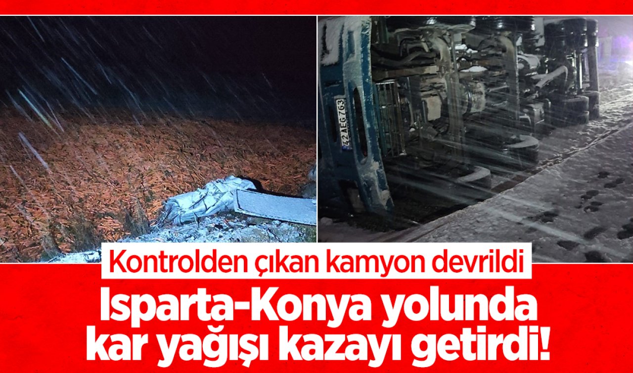  Isparta-Konya yolunda kar yağışı kazayı getirdi! Kontrolden çıkan kamyon devrildi: 1 yaralı