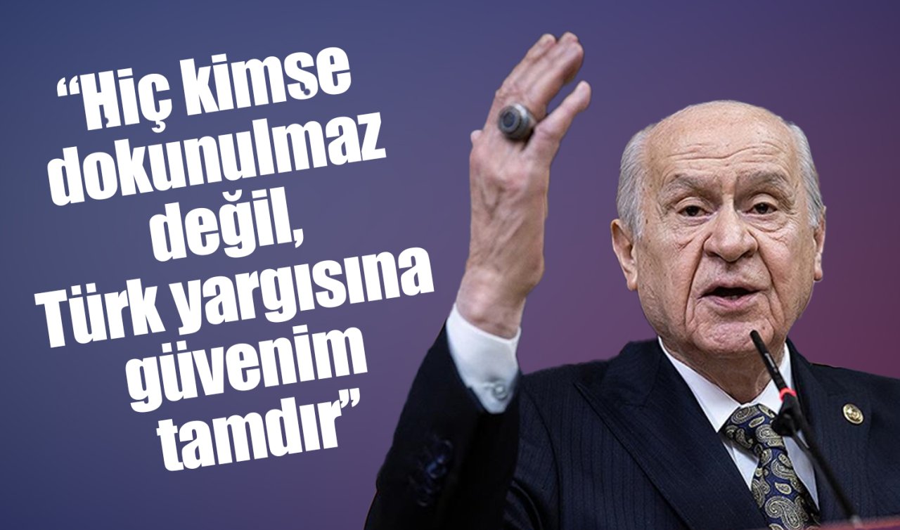  Devlet Bahçeli: Hiç kimse dokunulmaz değil, Türk yargısına güvenim tamdır