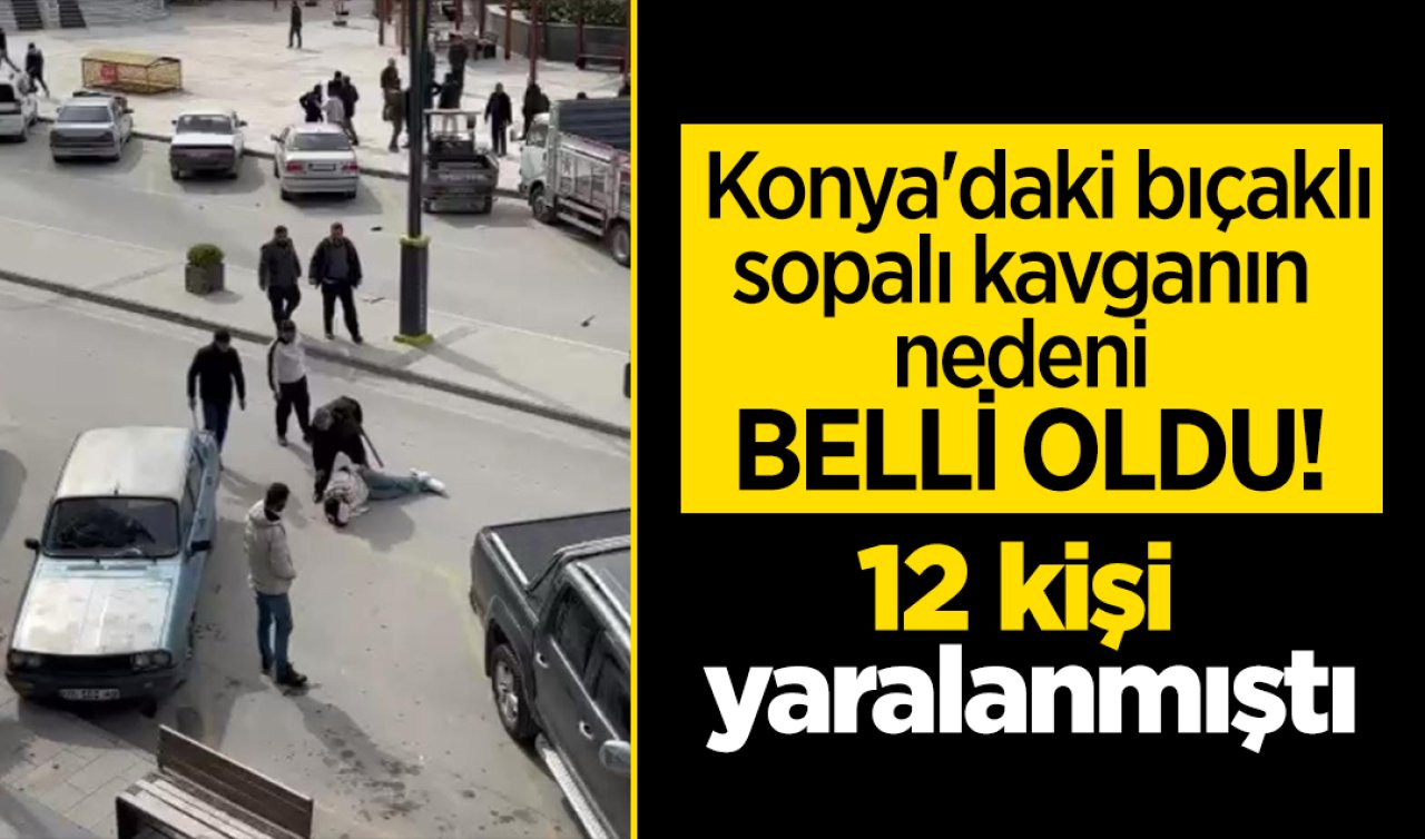 Konya’daki bıçaklı, sopalı kavganın nedeni belli oldu! 12 kişi yaralanmıştı