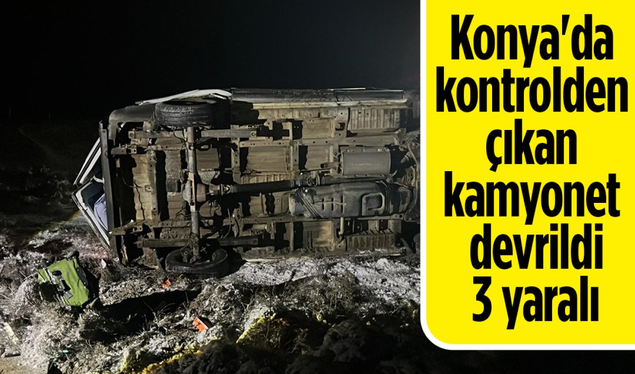 Konya’da kontrolden çıkan kamyonet devrildi: 3 yaralı